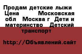 Продам детские лыжи › Цена ­ 500 - Московская обл., Москва г. Дети и материнство » Детский транспорт   